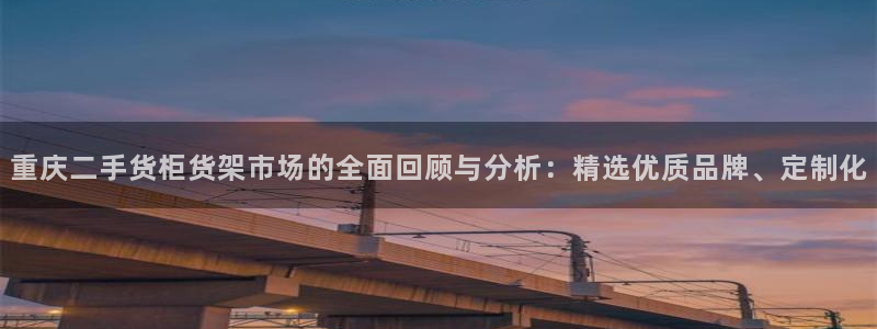 杏运注册登录：重庆二手货柜货架市场的全面