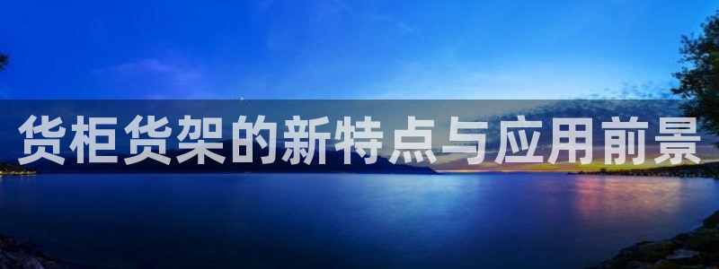 杏运体育官方网址登录：货柜货架的新特点与