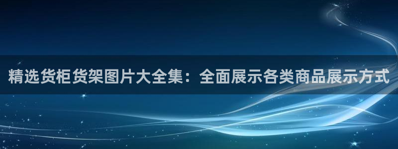 杏运娱乐：精选货柜货架图片大全集：全面展