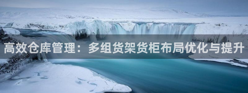 杏运注册登录地址：高效仓库管理：多组货架